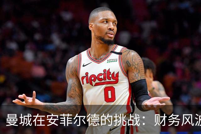 曼城在安菲尔德的挑战：财务风波后的重大战役
